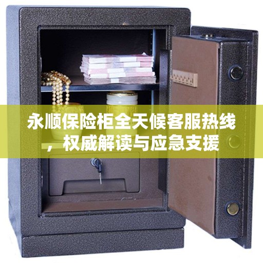 永顺保险柜全天候客服热线,权威解读与应急支援 永顺保险柜全天候客服热线,权威解读与应急支援