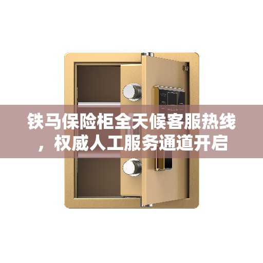 铁马保险柜全天候客服热线，权威人工服务通道开启