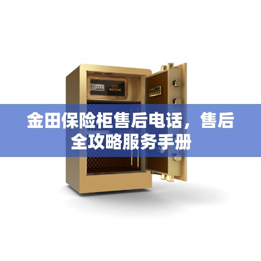 金田保险柜售后电话，售后全攻略服务手册