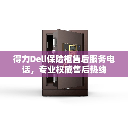 得力Deli保险柜售后服务电话，专业权威售后热线