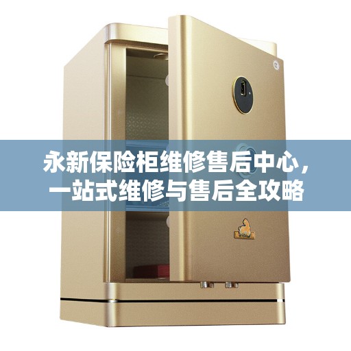 永新保险柜维修售后中心，一站式维修与售后全攻略