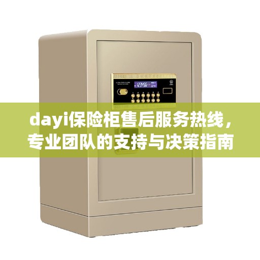 dayi保险柜售后服务热线，专业团队的支持与决策指南