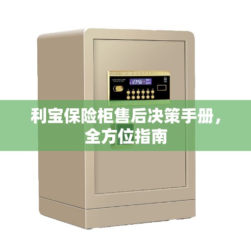 利宝保险柜售后决策手册，全方位指南