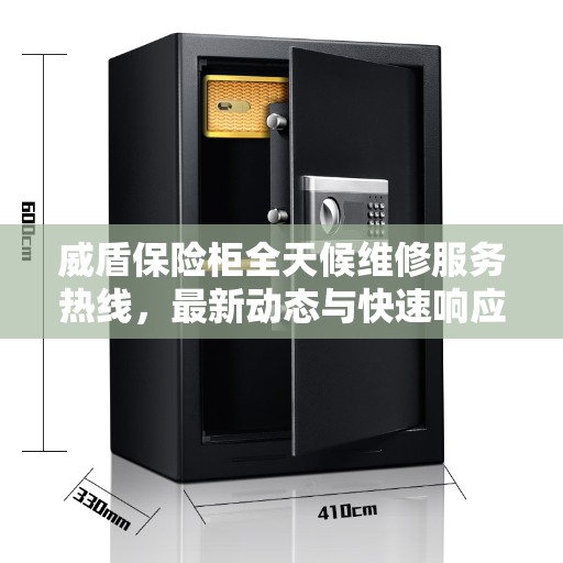 威盾保险柜全天候维修服务热线，最新动态与快速响应