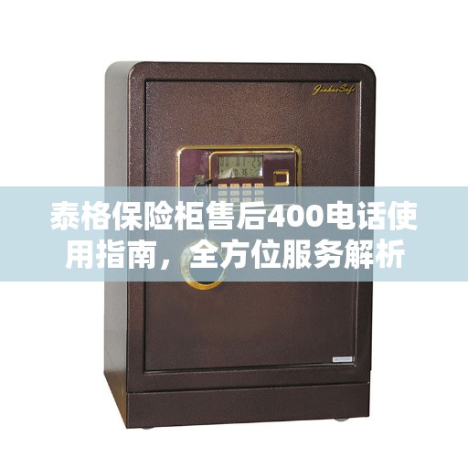泰格保险柜售后400电话使用指南，全方位服务解析