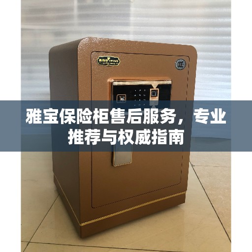 雅宝保险柜售后服务，专业推荐与权威指南