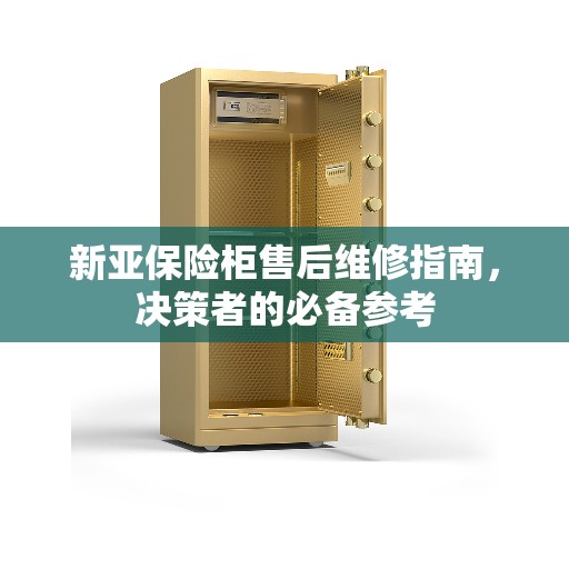 新亚保险柜售后维修指南，决策者的必备参考