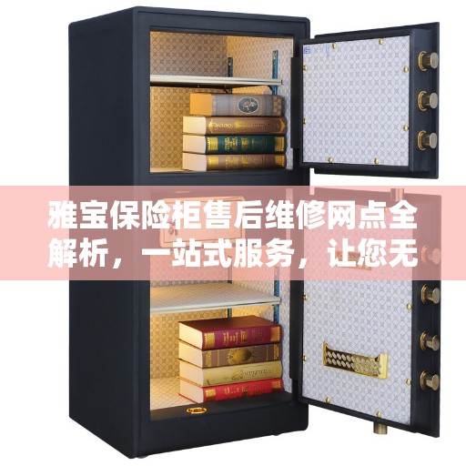 雅宝保险柜售后维修网点全解析，一站式服务，让您无忧维权！