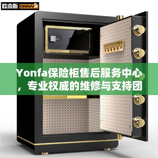 Yonfa保险柜售后服务中心，专业权威的维修与支持团队