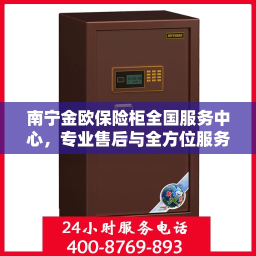 南宁金欧保险柜全国服务中心，专业售后与全方位服务一体化平台