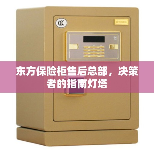 东方保险柜售后总部，决策者的指南灯塔