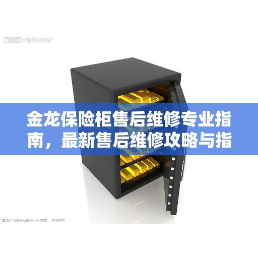 金龙保险柜售后维修专业指南，最新售后维修攻略与指南