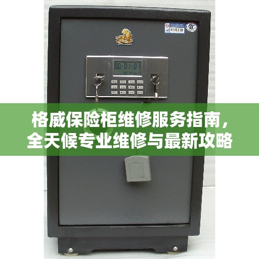 格威保险柜维修服务指南，全天候专业维修与最新攻略电话支持