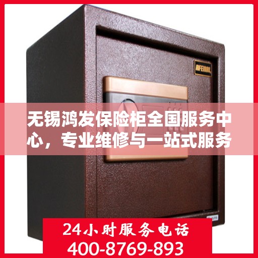 无锡鸿发保险柜全国服务中心，专业维修与一站式服务解决方案