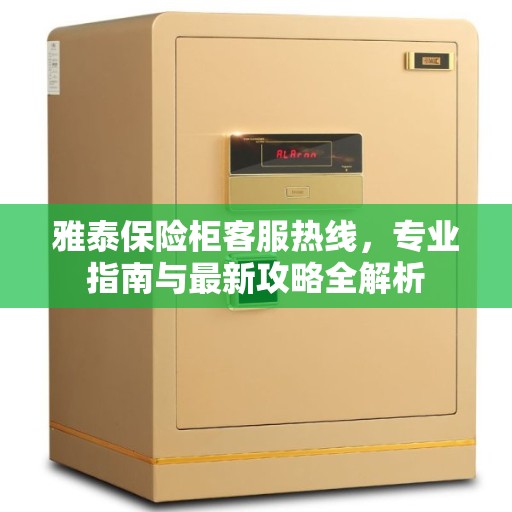 雅泰保险柜客服热线，专业指南与最新攻略全解析