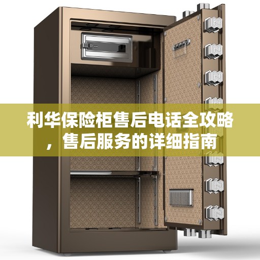 利华保险柜售后电话全攻略,售后服务的详细指南 利华保险柜售后电话全攻略,售后服务的详细指南