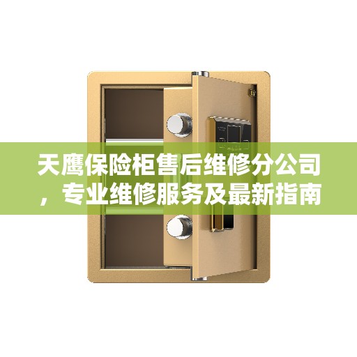 天鹰保险柜售后维修分公司，专业维修服务及最新指南攻略