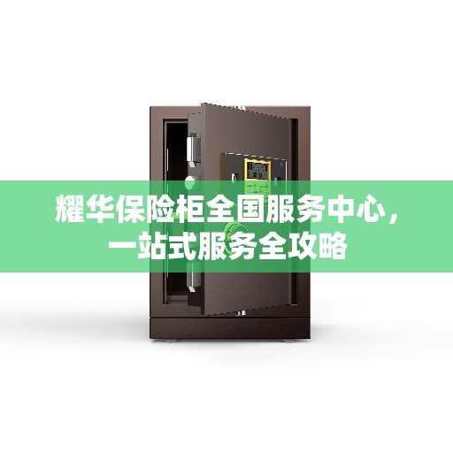 耀华保险柜全国服务中心，一站式服务全攻略