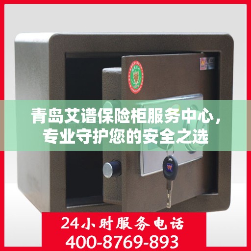 青岛艾谱保险柜服务中心，专业守护您的安全之选