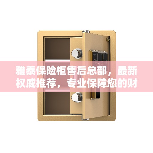 雅泰保险柜售后总部，最新权威推荐，专业保障您的财产安全