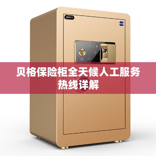 贝格保险柜全天候人工服务热线详解