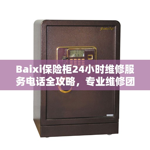 Baixi保险柜24小时维修服务电话全攻略，专业维修团队保障您的安全需求