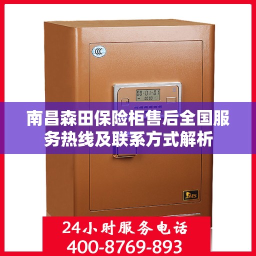 南昌森田保险柜售后全国服务热线及联系方式解析