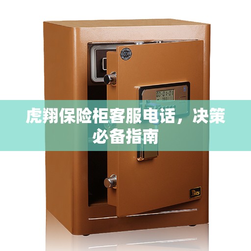 虎翔保险柜客服电话，决策必备指南