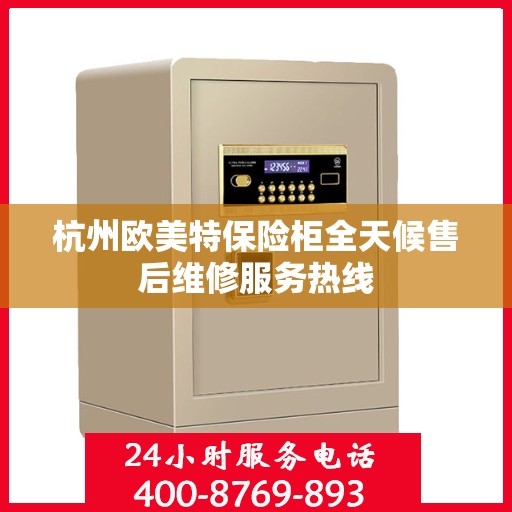 杭州欧美特保险柜全天候售后维修服务热线