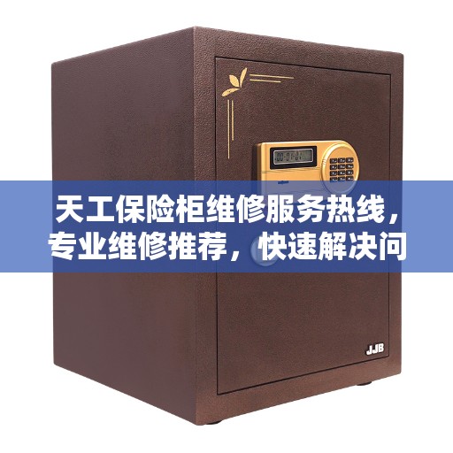 天工保险柜维修服务热线，专业维修推荐，快速解决问题
