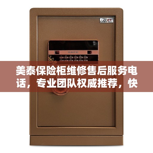 美泰保险柜维修售后服务电话，专业团队权威推荐，快速响应服务！