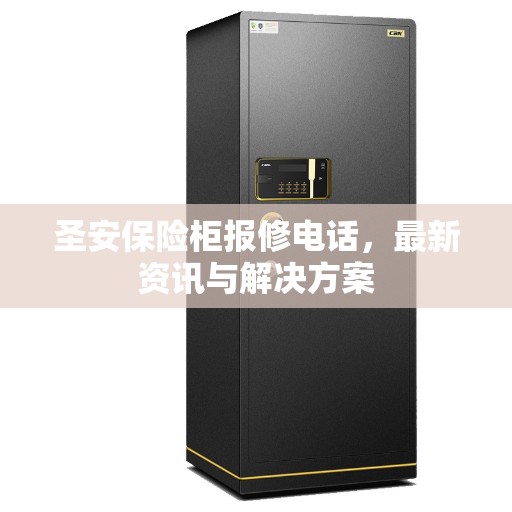 圣安保险柜报修电话,最新资讯与解决方案 圣安保险柜报修电话,最新资讯与解决方案
