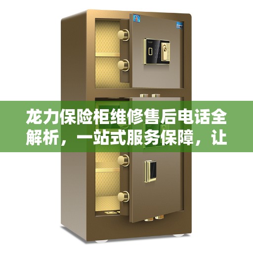 龙力保险柜维修售后电话全解析，一站式服务保障，让您无忧！