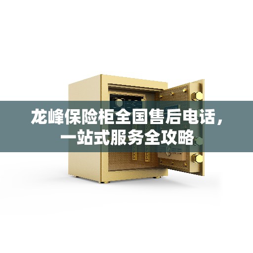 龙峰保险柜全国售后电话，一站式服务全攻略