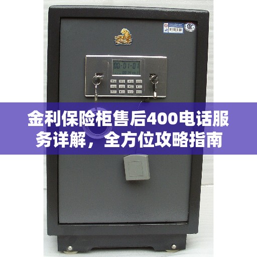 金利保险柜售后400电话服务详解，全方位攻略指南