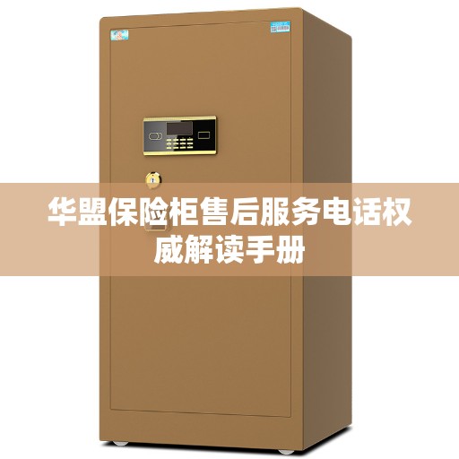 华盟保险柜售后服务电话权威解读手册