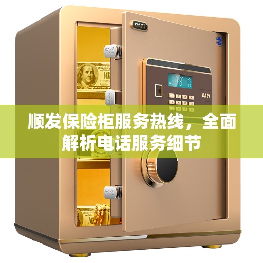 顺发保险柜服务热线，全面解析电话服务细节