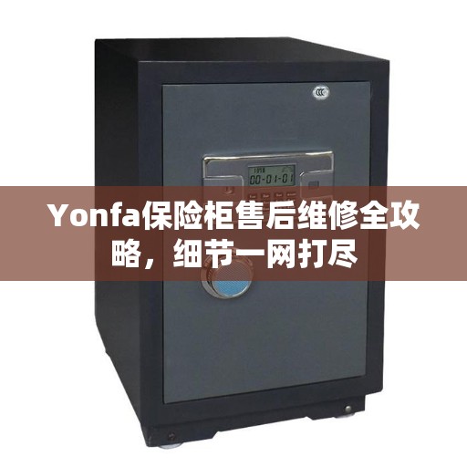 Yonfa保险柜售后维修全攻略，细节一网打尽