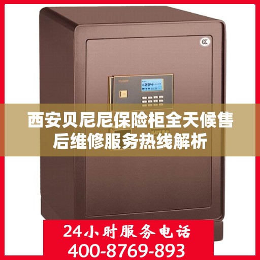 西安贝尼尼保险柜全天候售后维修服务热线解析