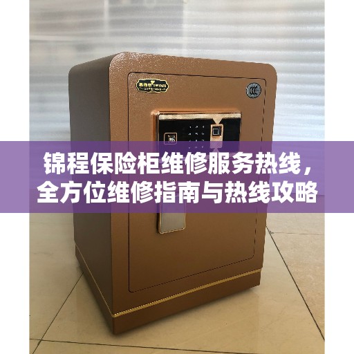 锦程保险柜维修服务热线，全方位维修指南与热线攻略
