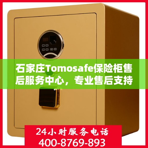石家庄Tomosafe保险柜售后服务中心，专业售后支持，全方位服务保障