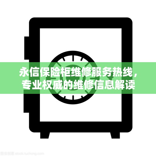 永信保险柜维修服务热线，专业权威的维修信息解读