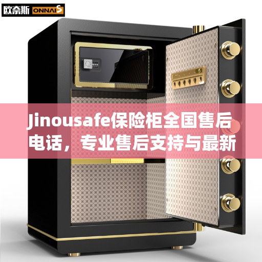Jinousafe保险柜全国售后电话，专业售后支持与最新服务指南