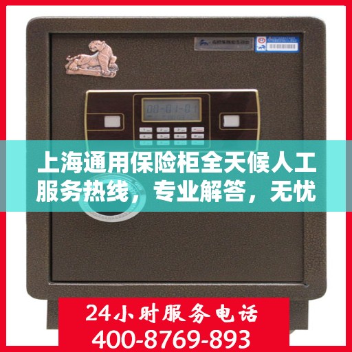 上海通用保险柜全天候人工服务热线，专业解答，无忧保障