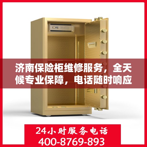 济南保险柜维修服务，全天候专业保障，电话随时响应！