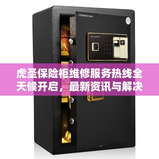 虎圣保险柜维修服务热线全天候开启，最新资讯与解决方案