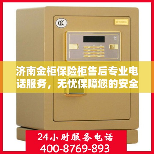 济南金柜保险柜售后专业电话服务,无忧保障您的安全锁事! 济南金柜保险柜售后专业电话服务,无忧保障您的安全锁事!