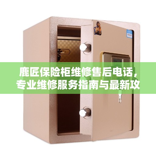 鹿匠保险柜维修售后电话，专业维修服务指南与最新攻略