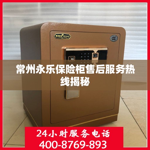 常州永乐保险柜售后服务热线揭秘