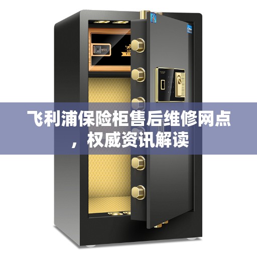 飞利浦保险柜售后维修网点，权威资讯解读